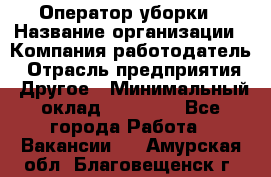 Оператор уборки › Название организации ­ Компания-работодатель › Отрасль предприятия ­ Другое › Минимальный оклад ­ 25 000 - Все города Работа » Вакансии   . Амурская обл.,Благовещенск г.